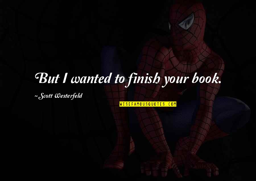 Cinammon Quotes By Scott Westerfeld: But I wanted to finish your book. Cinammon Quotes By Scott Westerfeld: But I wanted to finish your book.