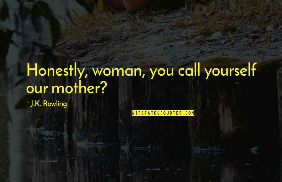 Cinayeti S S Quotes By J.K. Rowling: Honestly, woman, you call yourself our mother? Cinayeti S S Quotes By J.K. Rowling: Honestly, woman, you call yourself our mother?