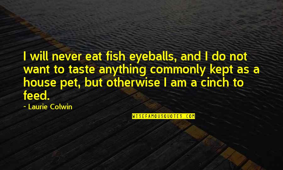 Cinch Quotes By Laurie Colwin: I will never eat fish eyeballs, and I Cinch Quotes By Laurie Colwin: I will never eat fish eyeballs, and I
