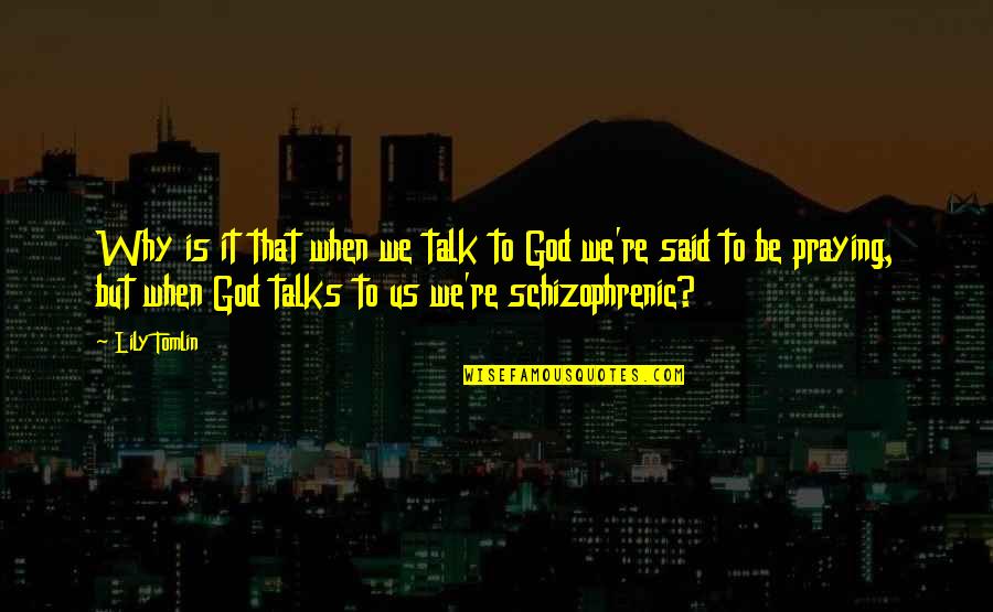 Cinchy Quotes By Lily Tomlin: Why is it that when we talk to