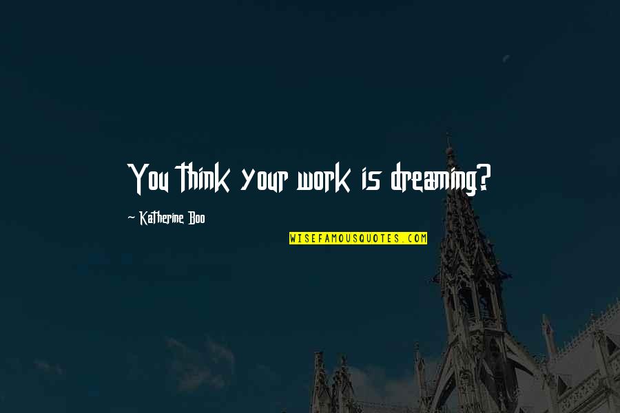 Cinciano Quotes By Katherine Boo: You think your work is dreaming?