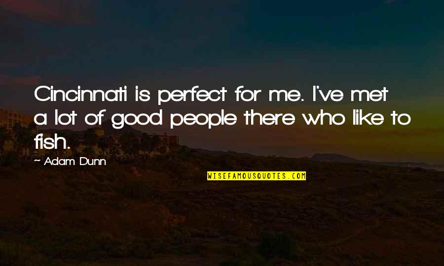 Cincinnati's Quotes By Adam Dunn: Cincinnati is perfect for me. I've met a