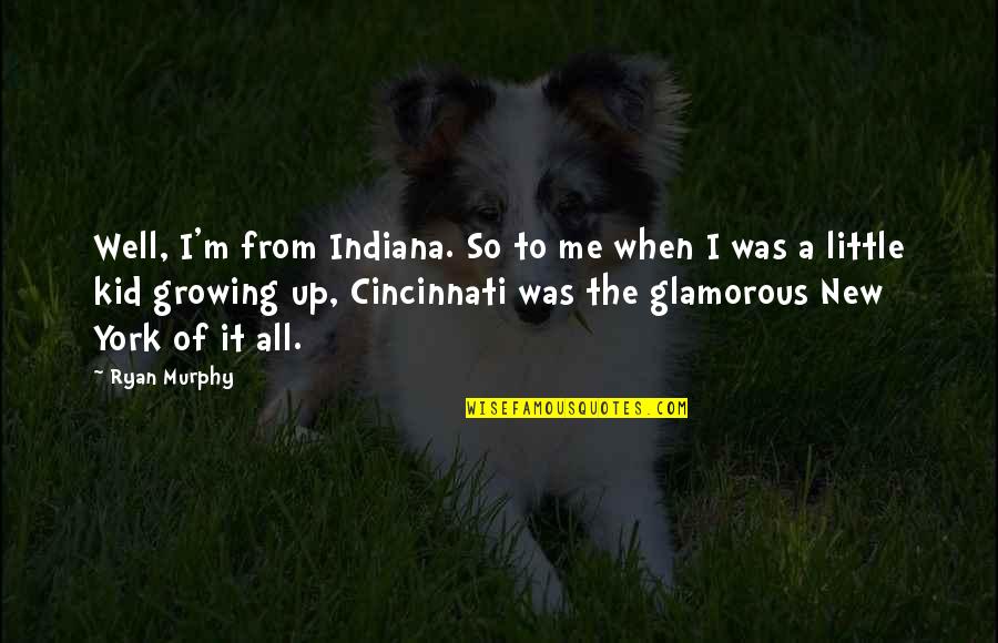 Cincinnati's Quotes By Ryan Murphy: Well, I'm from Indiana. So to me when