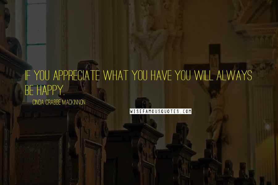 Cinda Crabbe MacKinnon quotes: If you appreciate what you have you will always be happy.