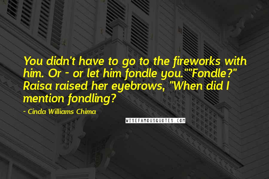 Cinda Williams Chima quotes: You didn't have to go to the fireworks with him. Or - or let him fondle you.""Fondle?" Raisa raised her eyebrows, "When did I mention fondling?