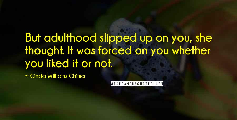 Cinda Williams Chima quotes: But adulthood slipped up on you, she thought. It was forced on you whether you liked it or not.