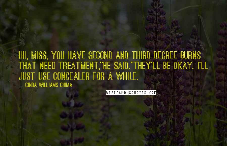 Cinda Williams Chima quotes: Uh, Miss, you have second and third degree burns that need treatment,"he said."They'll be okay. I'll just use concealer for a while.