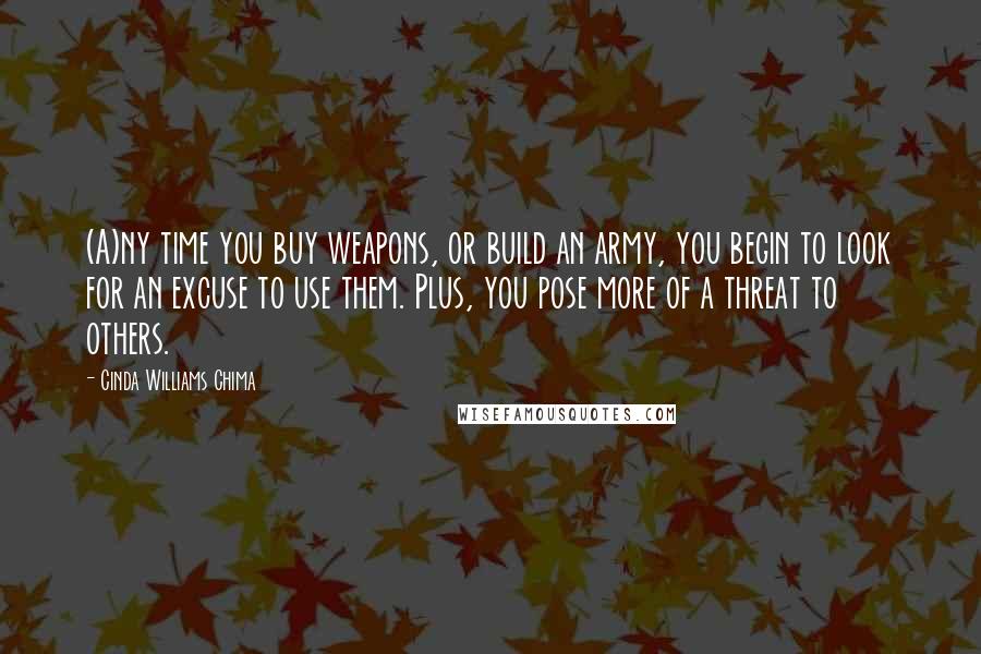 Cinda Williams Chima quotes: (A)ny time you buy weapons, or build an army, you begin to look for an excuse to use them. Plus, you pose more of a threat to others.