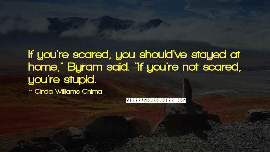 Cinda Williams Chima quotes: If you're scared, you should've stayed at home," Byram said. "If you're not scared, you're stupid.