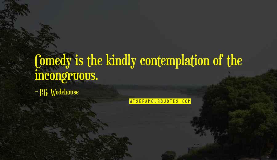 Cinderella 12 O'clock Quotes By P.G. Wodehouse: Comedy is the kindly contemplation of the incongruous.