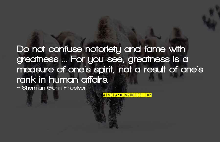 Cinderella 2915 Quotes By Sherman Glenn Finesilver: Do not confuse notoriety and fame with greatness