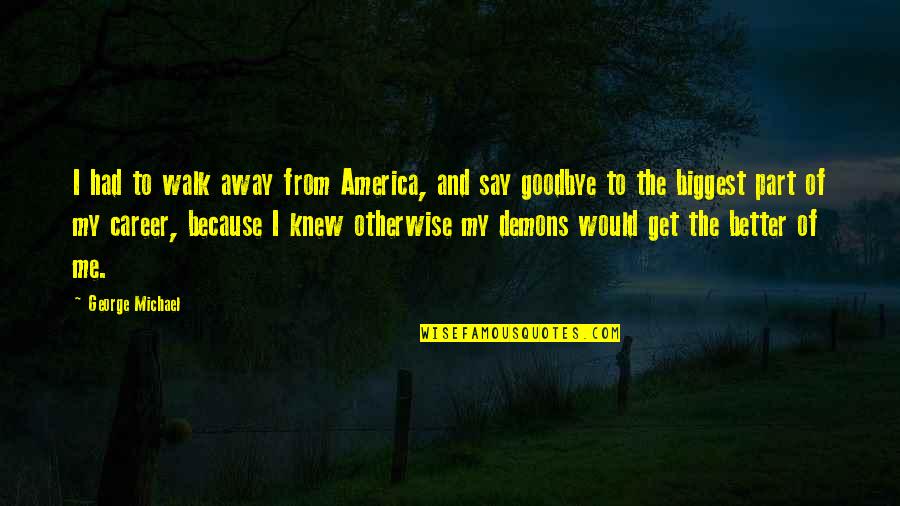 Cinderella Brandy Quotes By George Michael: I had to walk away from America, and Cinderella Brandy Quotes By George Michael: I had to walk away from America, and