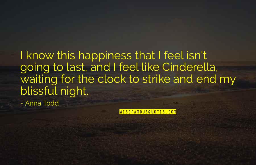 Cinderella Clock Quotes By Anna Todd: I know this happiness that I feel isn't