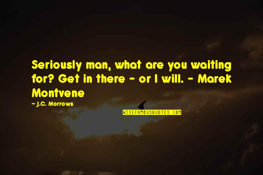 Cinderella Man Quotes By J.C. Morrows: Seriously man, what are you waiting for? Get