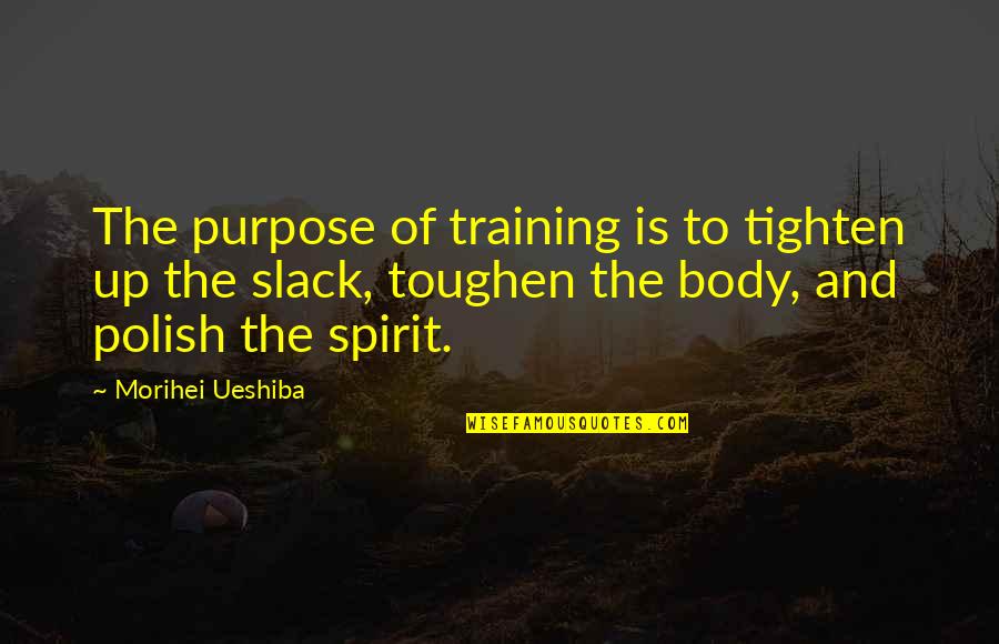 Cinderella Pact Quotes By Morihei Ueshiba: The purpose of training is to tighten up