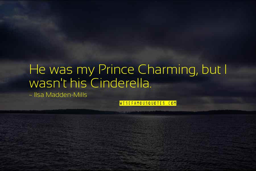 Cinderella Prince Charming Quotes By Ilsa Madden-Mills: He was my Prince Charming, but I wasn't