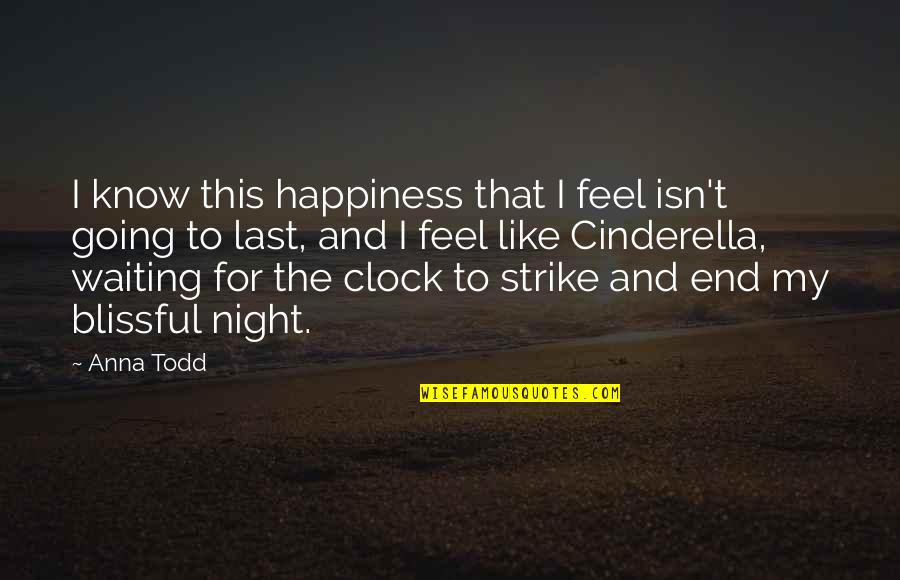Cinderella Quotes By Anna Todd: I know this happiness that I feel isn't Cinderella Quotes By Anna Todd: I know this happiness that I feel isn't