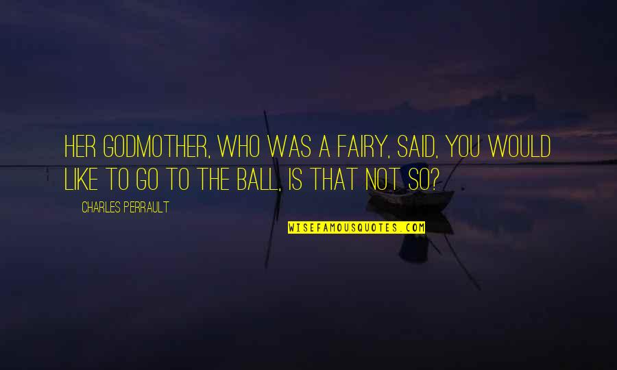 Cinderella Quotes By Charles Perrault: Her godmother, who was a fairy, said, You Cinderella Quotes By Charles Perrault: Her godmother, who was a fairy, said, You