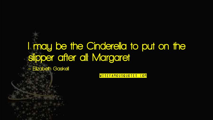 Cinderella Quotes By Elizabeth Gaskell: I may be the Cinderella to put on Cinderella Quotes By Elizabeth Gaskell: I may be the Cinderella to put on