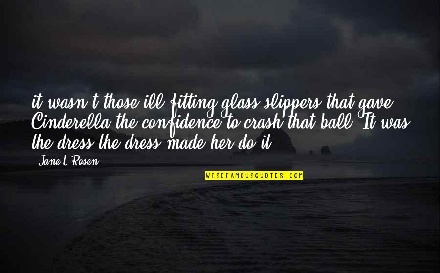 Cinderella Quotes By Jane L Rosen: it wasn't those ill-fitting glass slippers that gave Cinderella Quotes By Jane L Rosen: it wasn't those ill-fitting glass slippers that gave