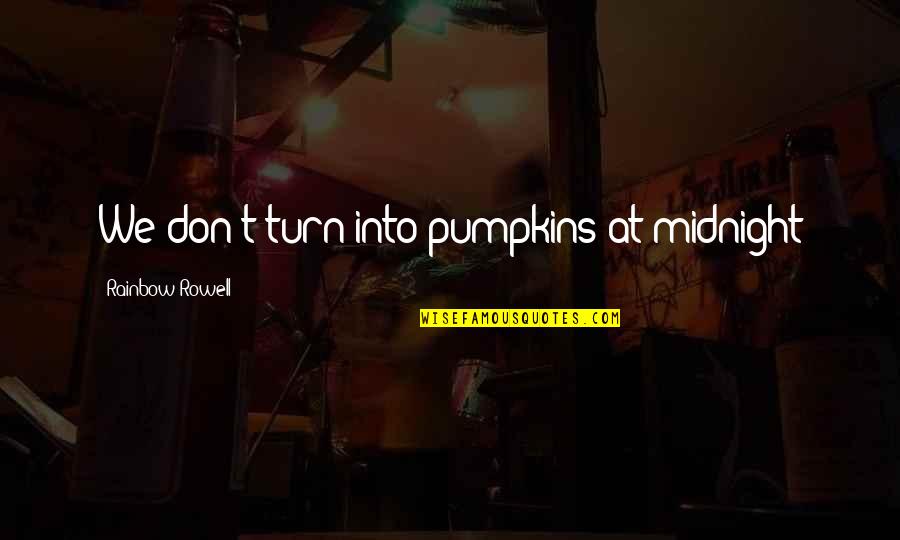 Cinderella Quotes By Rainbow Rowell: We don't turn into pumpkins at midnight Cinderella Quotes By Rainbow Rowell: We don't turn into pumpkins at midnight