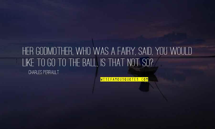 Cinderella S Fairy Quotes By Charles Perrault: Her godmother, who was a fairy, said, You Cinderella S Fairy Quotes By Charles Perrault: Her godmother, who was a fairy, said, You