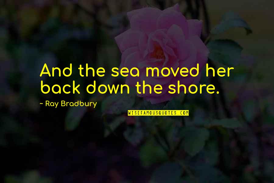 Cinderella Step Sisters Quotes By Ray Bradbury: And the sea moved her back down the