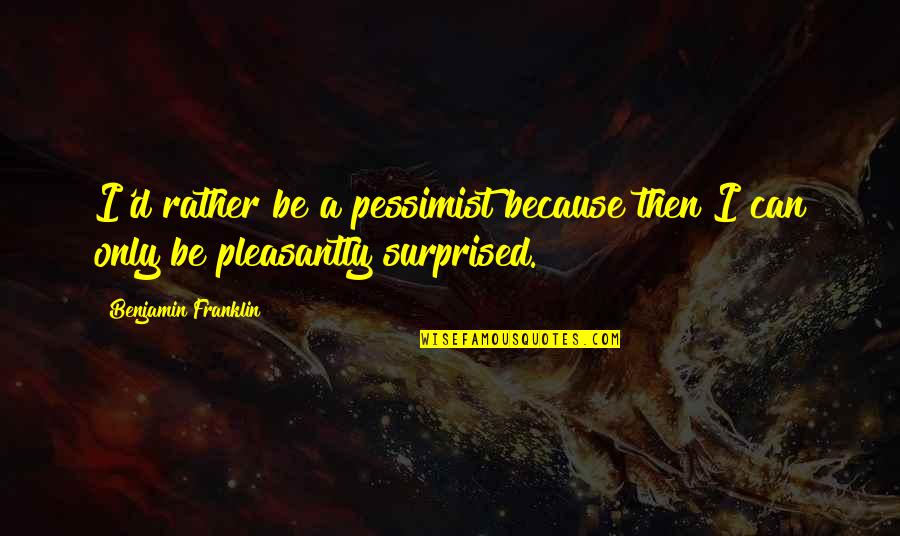 Cinderella Story Famous Quotes By Benjamin Franklin: I'd rather be a pessimist because then I