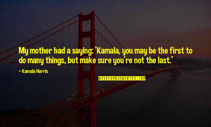 Cinderella Teams Quotes By Kamala Harris: My mother had a saying: 'Kamala, you may