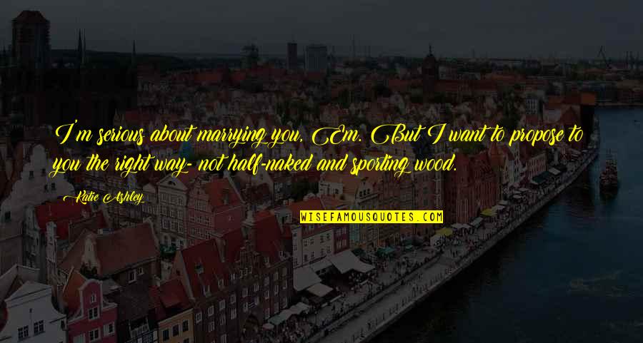 Cinderella Wish Quotes By Katie Ashley: I'm serious about marrying you, Em. But I Cinderella Wish Quotes By Katie Ashley: I'm serious about marrying you, Em. But I