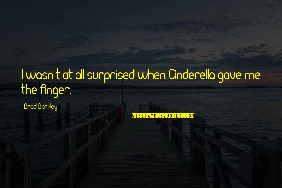 Cinderella's Quotes By Brad Barkley: I wasn't at all surprised when Cinderella gave