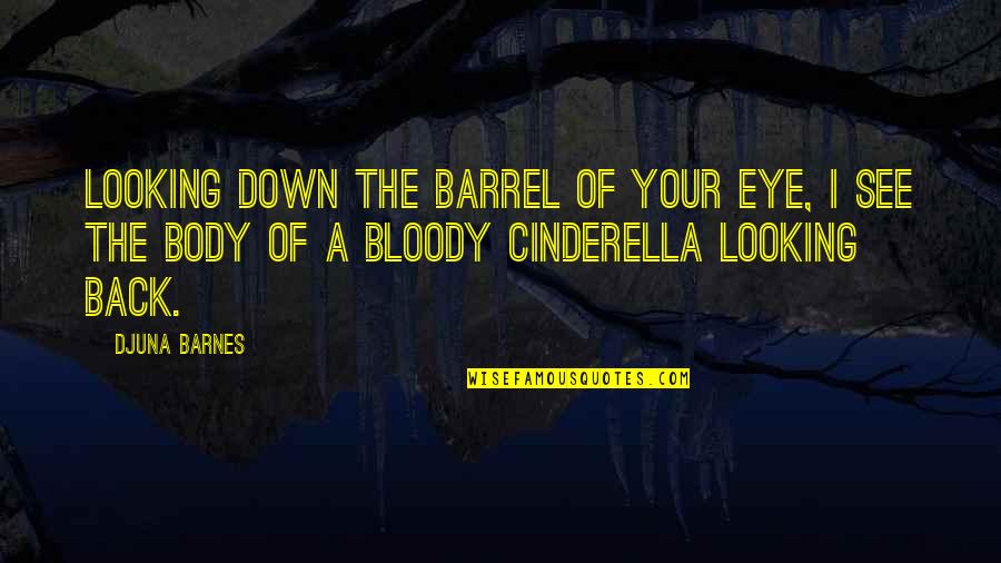 Cinderella's Quotes By Djuna Barnes: Looking down the barrel of your eye, I