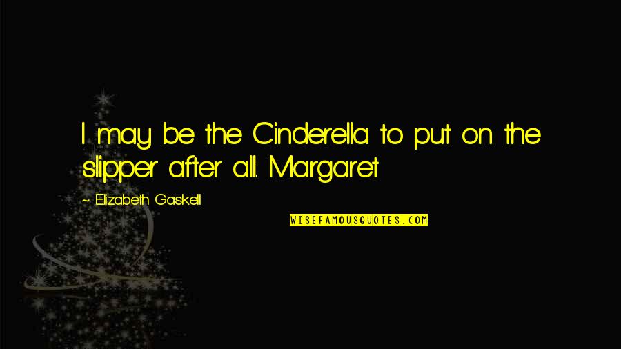 Cinderella's Quotes By Elizabeth Gaskell: I may be the Cinderella to put on