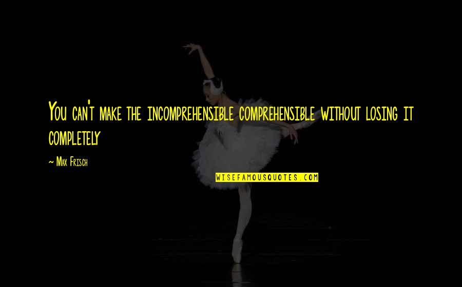 Cinderkeisha Quotes By Max Frisch: You can't make the incomprehensible comprehensible without losing