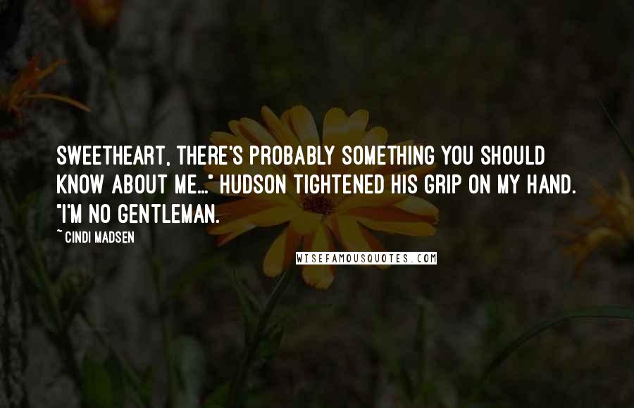 Cindi Madsen quotes: Sweetheart, there's probably something you should know about me..." Hudson tightened his grip on my hand. "I'm no gentleman.