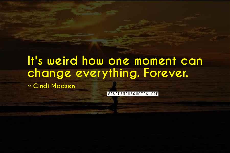 Cindi Madsen quotes: It's weird how one moment can change everything. Forever.