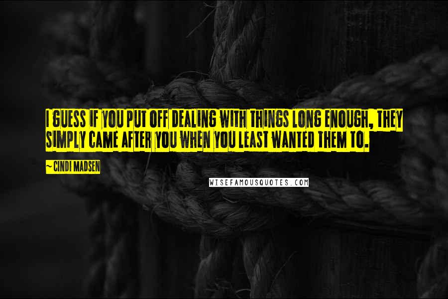Cindi Madsen quotes: I guess if you put off dealing with things long enough, they simply came after you when you least wanted them to.