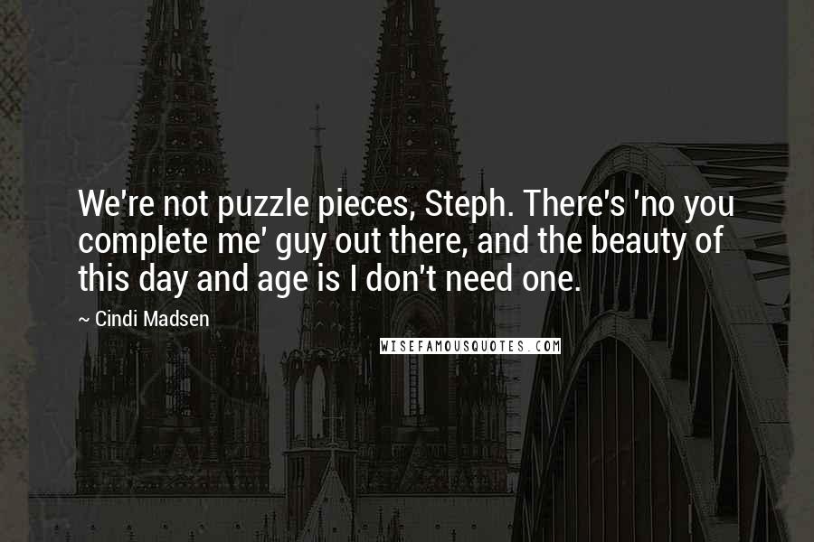 Cindi Madsen quotes: We're not puzzle pieces, Steph. There's 'no you complete me' guy out there, and the beauty of this day and age is I don't need one.
