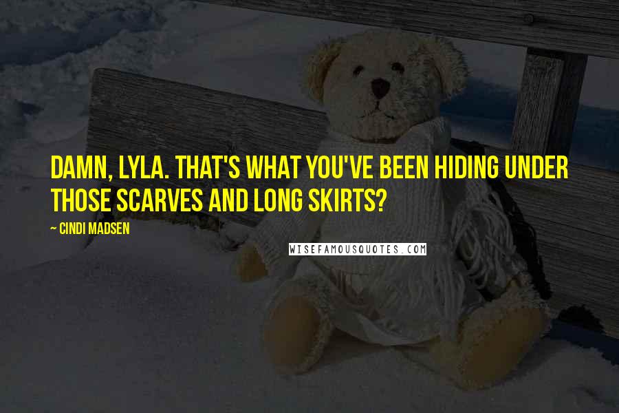 Cindi Madsen quotes: Damn, Lyla. That's what you've been hiding under those scarves and long skirts?