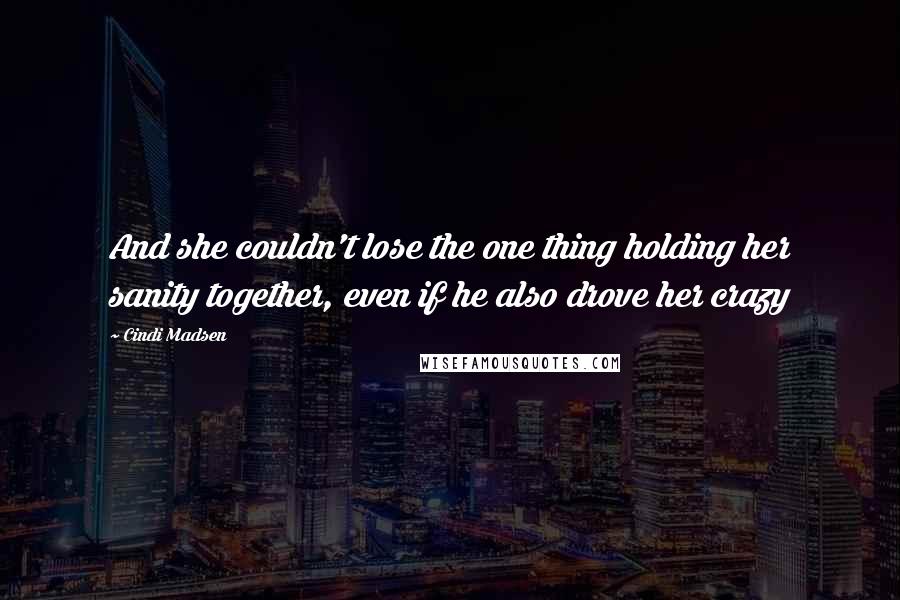 Cindi Madsen quotes: And she couldn't lose the one thing holding her sanity together, even if he also drove her crazy