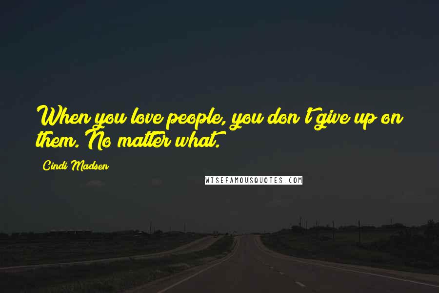 Cindi Madsen quotes: When you love people, you don't give up on them. No matter what.