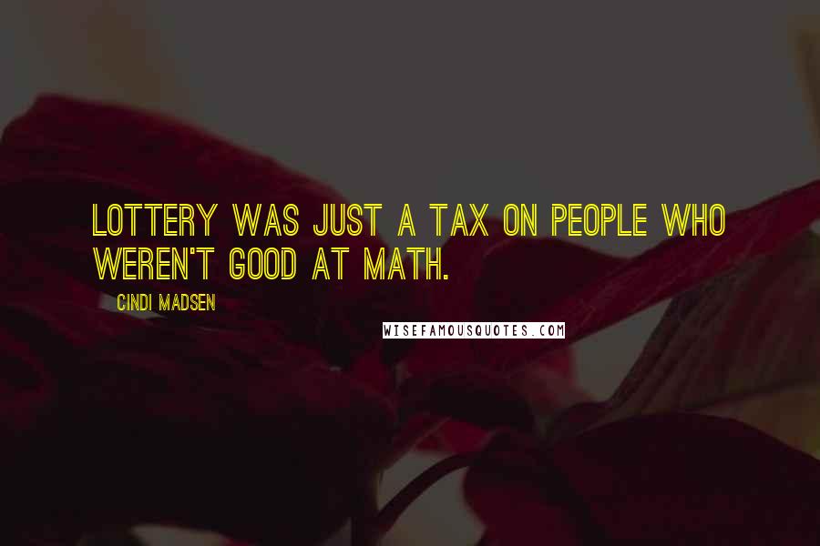 Cindi Madsen quotes: Lottery was just a tax on people who weren't good at math.