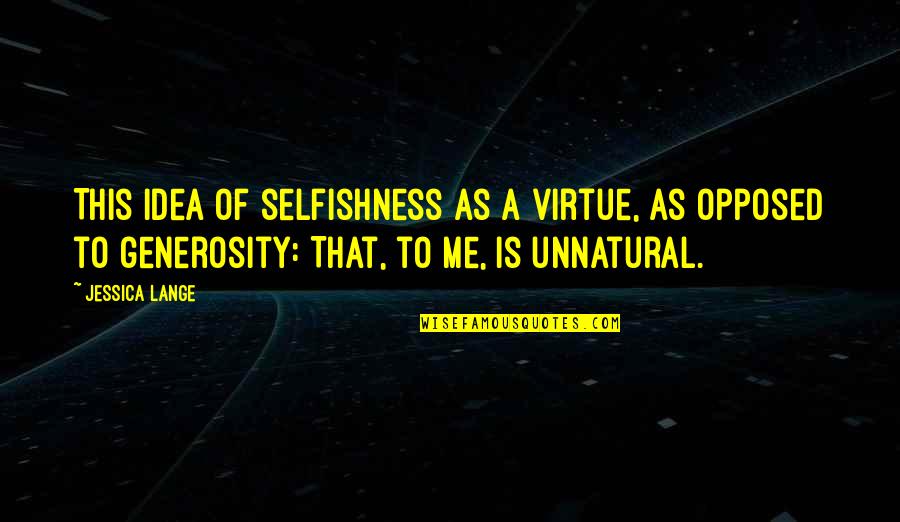 Cindi Mcmenamin Quotes By Jessica Lange: This idea of selfishness as a virtue, as Cindi Mcmenamin Quotes By Jessica Lange: This idea of selfishness as a virtue, as