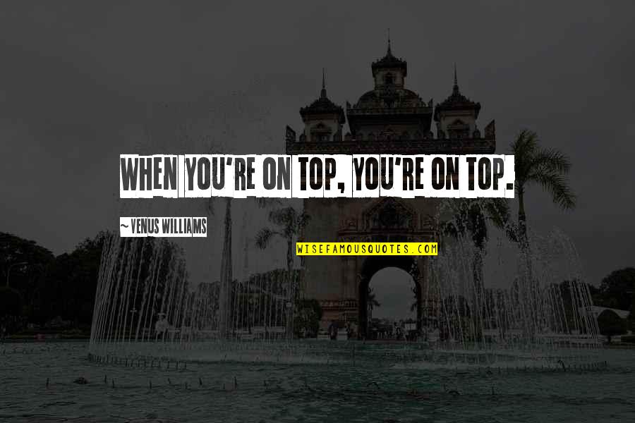 Cindric Nascar Quotes By Venus Williams: When you're on top, you're on top. Cindric Nascar Quotes By Venus Williams: When you're on top, you're on top.