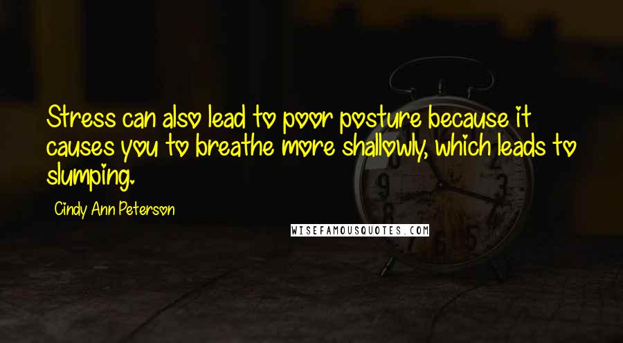 Cindy Ann Peterson quotes: Stress can also lead to poor posture because it causes you to breathe more shallowly, which leads to slumping.
