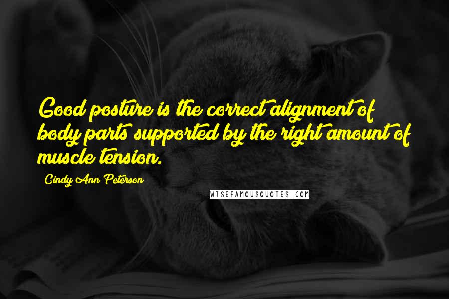 Cindy Ann Peterson quotes: Good posture is the correct alignment of body parts supported by the right amount of muscle tension.