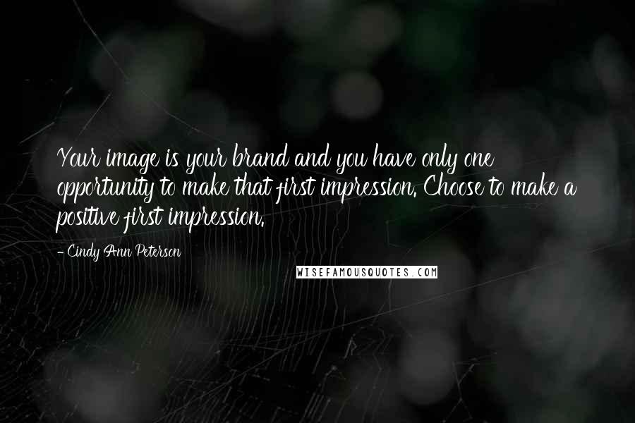 Cindy Ann Peterson quotes: Your image is your brand and you have only one opportunity to make that first impression. Choose to make a positive first impression.