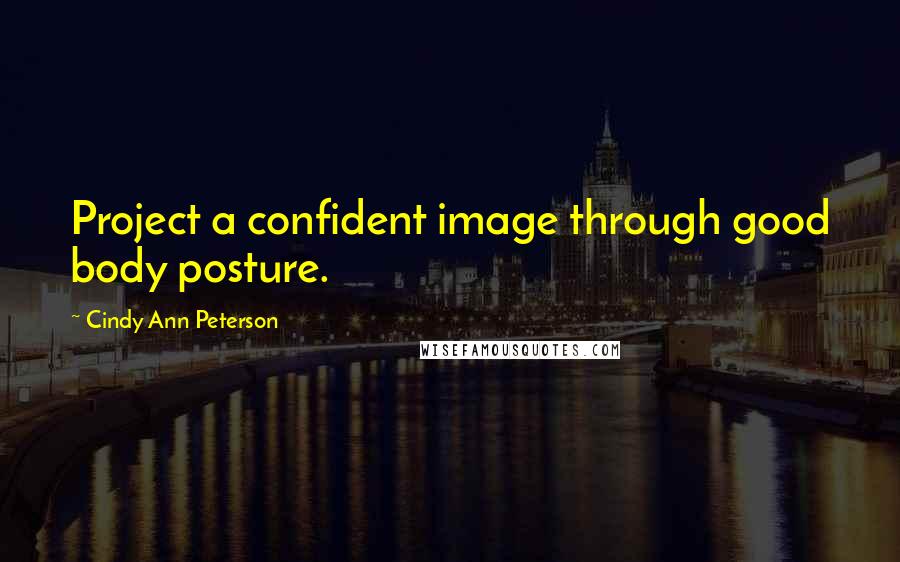 Cindy Ann Peterson quotes: Project a confident image through good body posture.