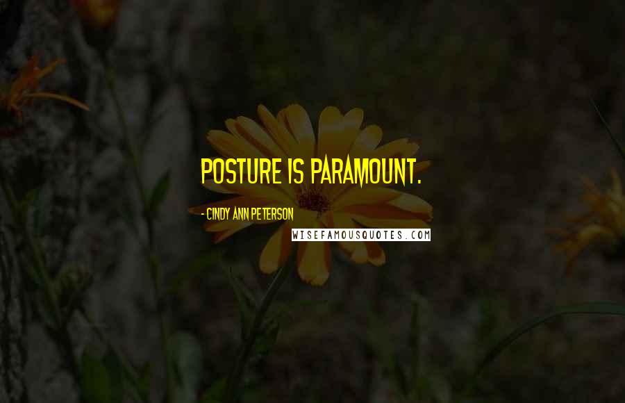 Cindy Ann Peterson quotes: Posture is Paramount. Cindy Ann Peterson quotes: Posture is Paramount.