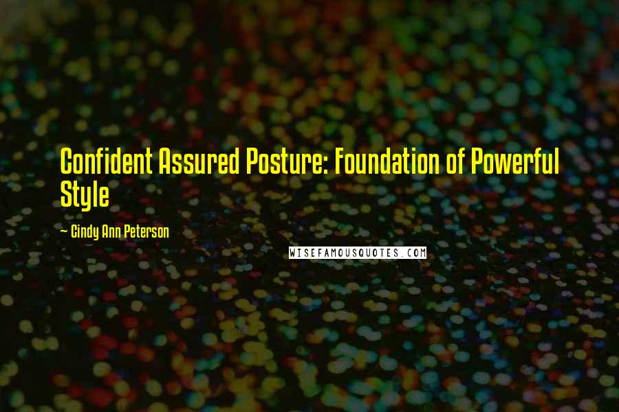 Cindy Ann Peterson quotes: Confident Assured Posture: Foundation of Powerful Style